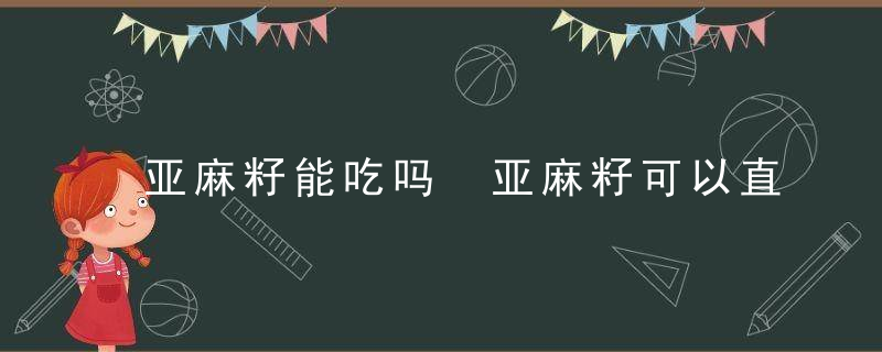 亚麻籽能吃吗 亚麻籽可以直接吃吗